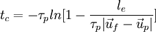  {t_{c}}=-\tau_{p}ln[ 1- \frac{l_{e}}{\tau_{p} {\left|\vec u_f-\vec u_p \right|}}]      
