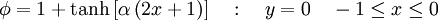  
\phi = 1 + \tanh \left[ \alpha \left( 2x + 1 \right) \right] \ \ \ : \ \ \ y=0 \ \ \ -1 \leq x \leq 0
