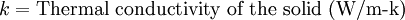 k = \mbox{Thermal conductivity of the solid (W/m-k)}