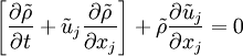 
\left[\frac{\partial \tilde{\rho}}{\partial t}+\tilde{u}_j\frac{\partial \tilde{\rho}}{\partial x_j}\right]+ \tilde{\rho}\frac{\partial \tilde{u}_j}{\partial x_j}= 0 