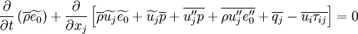 
\frac{\partial}{\partial t}\left( \overline{\rho} \widetilde{e_0} \right) +
\frac{\partial}{\partial x_j}
\left[
 \overline{\rho} \widetilde{u_j} \widetilde{e_0} +
 \widetilde{u_j} \overline{p} + \overline{u''_j p} +
 \overline{\rho u''_j e''_0} + \overline{q_j} - \overline{u_i \tau_{ij}}
\right]
= 0
