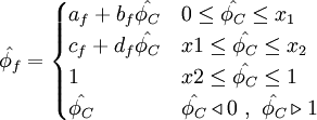  
\hat{\phi_{f}}=  
\begin{cases}
a_{f}+ b_{f} \hat{\phi_{C}}   &  0    \leq \hat{\phi_{C}} \leq x_{1} \\ 
c_{f}+ d_{f} \hat{\phi_{C}}   & x{1}  \leq \hat{\phi_{C}} \leq x_{2} \\
1                             & x{2}  \leq \hat{\phi_{C}} \leq 1 \\    
\hat{\phi_{C}} & \hat{\phi_{C}} \triangleleft 0 \ , \ \hat{\phi_{C}} \triangleright 1
\end{cases}
