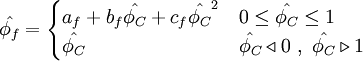  
\hat{\phi_{f}}= 
\begin{cases}
a_{f} + b_{f} \hat{\phi_{C}} + c_{f} \hat{\phi_{C}}^{2} & 0 \leq \hat{\phi_{C}} \leq 1 \\ 
\hat{\phi_{C}} & \hat{\phi_{C}} \triangleleft 0 \ , \ \hat{\phi_{C}} \triangleright 1
\end{cases}
