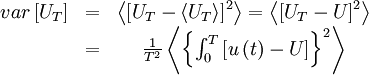  
\begin{matrix}
var \left[ U_{T} \right] & = &  \left\langle \left[ U_{T} - \left\langle U_{T}  \right\rangle  \right]^{2} \right\rangle = \left\langle \left[ U_{T} - U \right]^{2} \right\rangle \\
& = &  \frac{1}{T^{2}} \left\langle \left\{ \int^{T}_{0} \left[ u \left( t \right) - U \right] \right\}^{2} \right\rangle \\
\end{matrix} 
