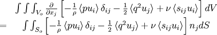  
\begin{matrix}
&   & 	\int \int \int_{V_{o}} \frac{\partial}{\partial x_{j}} \left[ - \frac{1}{\rho} \left\langle    pu_{i} \right\rangle \delta_{ij} - \frac{1}{2} \left\langle q^{2} u_{j} \right\rangle + \nu \left\langle s_{ij} u_{i} \right\rangle \right] dV \\
& = & \int \int_{S_{o}} \left[ - \frac{1}{\rho} \left\langle pu_{i} \right\rangle \delta_{ij} - \frac{1}{2} \left\langle q^{2} u_{j} \right\rangle + \nu \left\langle s_{ij} u_{i} \right\rangle \right] n_{j} dS \\
\end{matrix}
