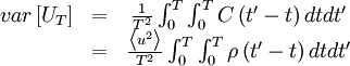  
\begin{matrix}
var \left[ U_{T} \right] & = & \frac{1}{T^{2}} \int^{T}_{0} \int^{T}_{0} C \left( t' - t \right) dtdt' \\
& = & \frac{ \left\langle u^{2} \right\rangle }{ T^{2} } \int^{T}_{0} \int^{T}_{0} \rho \left( t' - t \right) dtdt' \\
\end{matrix} 
