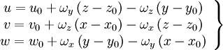  
\left.
\begin{array}{c} 
u= u_{0} + \omega_{y} \left( z - z_{0} \right) - \omega_{z} \left( y - y_{0} \right) \\
v= v_{0} + \omega_{z} \left( x - x_{0} \right) - \omega_{x} \left( z - z_{0} \right) \\
w= w_{0} + \omega_{x} \left( y - y_{0} \right) - \omega_{y} \left( x - x_{0} \right) \\
\end{array}
\right\}
