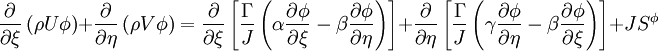  
\frac{\partial}{\partial \xi} \left( \rho U \phi \right) + \frac{\partial }{ \partial \eta } \left( \rho V \phi \right) = \frac{\partial}{\partial \xi} \left[ \frac{\Gamma }{J} \left( \alpha \frac{\partial \phi}{\partial \xi} - \beta \frac{\partial \phi}{ \partial \eta} \right) \right] + \frac{\partial}{\partial \eta} \left[ \frac{\Gamma}{J} \left( \gamma \frac{\partial \phi}{\partial \eta} - \beta \frac{\partial \phi}{ \partial \xi} \right) \right] + J S^{\phi}
