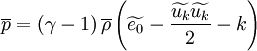 
\overline{p} = \left( \gamma - 1 \right) \overline{\rho}
\left( \widetilde{e_0} - \frac{\widetilde{u_k} \widetilde{u_k}}{2} - k \right)
