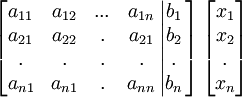 
\left[ 
\begin{matrix}
   {a_{11} } & {a_{12} } & {...} & {a_{1n} }  \\ 
   {a_{21} } & {a_{22} } & . & {a_{21} }  \\ 
   . & . & . & .  \\ 
   {a_{n1} } & {a_{n1} } & . & {a_{nn} }  \\ 
\end{matrix}

\left| 
\begin{matrix}
   {b_1 }  \\ 
   {b_2 }  \\ 
   .  \\ 
   {b_n }  \\ 
\end{matrix}

\right.

\right]
\left[ 
\begin{matrix}
   {x_1 }  \\ 
   {x_2 }  \\ 
   .  \\ 
   {x_n }  \\ 
\end{matrix}
\right]
