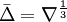 
\bar \Delta  = \nabla ^{\frac{1}{3}} 
