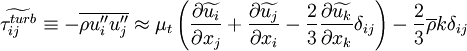 
\widetilde{\tau_{ij}^{turb}} \equiv
- \overline{\rho u''_i u''_j} \approx
\mu_t
\left(
 \frac{\partial \widetilde{u_i} }{\partial x_j} +
 \frac{\partial \widetilde{u_j} }{\partial x_i} -
 \frac{2}{3} \frac{\partial \widetilde{u_k} }{\partial x_k} \delta_{ij}
\right) -
\frac{2}{3} \overline{\rho} k \delta_{ij}
