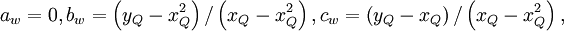  
a_{w} = 0  ,  

b_{w} = \left(y_{Q}- x^{2}_{Q} \right) /  \left(x_{Q}- x^{2}_{Q} \right)  , 


c_{w} = \left(y_{Q}- x_{Q} \right) /  \left(x_{Q}- x^{2}_{Q} \right)  , 

