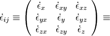  
\dot{\epsilon}_{ij} \equiv 
\left(
\begin{array}{ccc}
\dot{\epsilon}_{x}  & \dot{\epsilon}_{xy} & \dot{\epsilon}_{xz} \\ 
\dot{\epsilon}_{yx} & \dot{\epsilon}_{y}  & \dot{\epsilon}_{yz} \\
\dot{\epsilon}_{zx} & \dot{\epsilon}_{zy} & \dot{\epsilon}_{z}  \\
\end{array}
\right)	\equiv 
