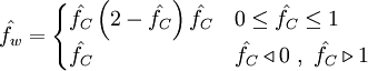  
\hat{f_{w}}=  
\begin{cases}
\hat{f_{C}} \left( 2 -  \hat{f_{C}} \right) \hat{f_{C}} & 0 \leq \hat{f_{C}} \leq 1 \\ 
\hat{f_{C}} & \hat{f_{C}} \triangleleft 0 \ , \ \hat{f_{C}} \triangleright 1
\end{cases}
