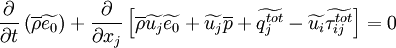 
\frac{\partial}{\partial t}\left( \overline{\rho} \widetilde{e_0} \right) +
\frac{\partial}{\partial x_j}
\left[
 \overline{\rho} \widetilde{u_j} \widetilde{e_0} +
 \widetilde{u_j} \overline{p} +
 \widetilde{q_j^{tot}} -
 \widetilde{u_i} \widetilde{\tau_{ij}^{tot}}
\right] = 0
