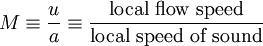 M \equiv \frac{u}{a} \equiv \frac{\mbox{local flow speed}}{\mbox{local speed of sound}}