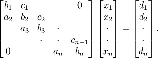  
\left[ 
\begin{matrix}
   {b_1} & {c_1} & {   } & {   } & { 0 } \\ 
   {a_2} & {b_2} & {c_2} & {   } & {   } \\ 
   {   } & {a_3} & {b_3} & \cdot & {   } \\ 
   {   } & {   } & \cdot & \cdot & {c_{n-1}}\\ 
   { 0 } & {   } & {   } & {a_n} & {b_n}\\ 
\end{matrix}
\right]
\left[ 
\begin{matrix}
   {x_1 }  \\ 
   {x_2 }  \\ 
   \cdot   \\
   \cdot   \\
   {x_n }  \\
\end{matrix}
\right]
=
\left[ 
\begin{matrix}
   {d_1 }  \\ 
   {d_2 }  \\ 
   \cdot   \\
   \cdot   \\
   {d_n }  \\
\end{matrix}
\right].
