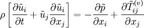 
\rho\left[\frac{\partial \tilde{u}_i}{\partial t}+\tilde{u}_j\frac{\partial \tilde{u}_i}{\partial x_j}\right] = -\frac{\partial \tilde{p}}{\partial x_i}+\frac{\partial \tilde{T}_{ij}^{(v)}}{\partial x_j}