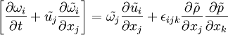  
\left[ \frac{ \partial \omega_{i} }{ \partial t } + \tilde{u_{j}} \frac{ \partial \tilde{\omega_{i} } }{ \partial x_{j}} \right] = \tilde{\omega_{j} } \frac{ \partial \tilde{u_{i}} }{ \partial x_{j} } + \epsilon_{ijk} \frac{ \partial \tilde{ \rho } }{ \partial x_{j} } \frac{ \partial \tilde{p} }{ \partial {x_{k} } }
