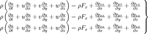  
\left.
\begin{array}{c} 
\rho \left( \frac{\partial u}{ \partial t} + u \frac{ \partial u}{ \partial x} + v \frac{ \partial u}{ \partial y} + w \frac{ \partial u}{ \partial z} \right) = \rho F_{x} + \frac{ \partial p_{xx}}{\partial x} + \frac{ \partial p_{yx}}{\partial y} + \frac{ \partial p_{zx}}{\partial z} \\
\rho \left( \frac{\partial u}{ \partial t} + u \frac{ \partial u}{ \partial x} + v \frac{ \partial u}{ \partial y} + w \frac{ \partial u}{ \partial z} \right) = \rho F_{x} + \frac{ \partial p_{xx}}{\partial x} + \frac{ \partial p_{yx}}{\partial y} + \frac{ \partial p_{zx}}{\partial z} \\
\rho \left( \frac{\partial u}{ \partial t} + u \frac{ \partial u}{ \partial x} + v \frac{ \partial u}{ \partial y} + w \frac{ \partial u}{ \partial z} \right) = \rho F_{x} + \frac{ \partial p_{xx}}{\partial x} + \frac{ \partial p_{yx}}{\partial y} + \frac{ \partial p_{zx}}{\partial z} \\  
\end{array}
\right\}
