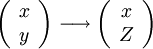  \left (
\begin{array}{c}
x \\
y
\end{array}\right ) \longrightarrow 
\left (
\begin{array}{c}
x \\
Z
\end{array}\right )
