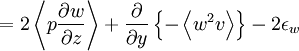  
= 2 \left\langle p \frac{ \partial w}{ \partial z} \right\rangle + \frac{ \partial }{ \partial y} \left\{ - \left\langle w^{2}v \right\rangle \right\} - 2 \epsilon_{w} 
