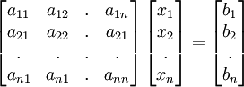  
\left[ 
\begin{matrix}
   {a_{11} } & {a_{12} } & . & {a_{1n} }  \\ 
   {a_{21} } & {a_{22} } & . & {a_{21} }  \\ 
   . & . & . & .  \\ 
   {a_{n1} } & {a_{n1} } & . & {a_{nn} }  \\ 
\end{matrix}
\right]
\left[ 
\begin{matrix}
   {x_1 }  \\ 
   {x_2 }  \\ 
   .  \\
   {x_n }  \\
\end{matrix}
\right]
=
\left[ 
\begin{matrix}
   {b_1 }  \\ 
   {b_2 }  \\ 
   .  \\
   {b_n }  \\
\end{matrix}
\right]
