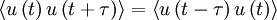  
\left\langle u \left( t \right) u \left( t + \tau \right) \right\rangle  = \left\langle u \left( t - \tau \right)  u \left( t \right) \right\rangle
