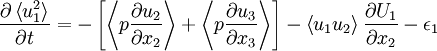  
\frac{\partial \left\langle u^{2}_{1} \right\rangle}{ \partial t} = - \left[ \left\langle p \frac{ \partial u_{2} }{ \partial x_{2} }  \right\rangle + \left\langle p \frac{ \partial u_{3} }{ \partial x_{3} }  \right\rangle \right] - \left\langle u_{1} u_{2} \right\rangle \frac{ \partial U_{1} }{ \partial x_{2}} - \epsilon_{1} 
