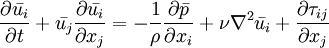 

\frac{\partial{\bar{u_i}}}{\partial t} + \bar{u_j} \frac{\partial \bar{u_i}}{\partial x_j} = -\frac{1}{\rho} \frac{\partial \bar{p}}{\partial x_i} + \nu \nabla^2 \bar{u_i}
+ \frac{\partial \tau_{ij}}{\partial x_j}
