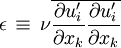 \epsilon \, \equiv \, \nu \overline{\frac{\partial u_i'}{\partial x_k}\frac{\partial u_i'}{\partial x_k}}