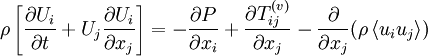 
\rho\left[\frac{\partial U_i}{\partial t}+U_j\frac{\partial U_i}{\partial x_j}\right] = -\frac{\partial P}{\partial x_i}+\frac{\partial T_{ij}^{(v)}}{\partial x_j}-\frac{ \partial}{\partial x_j}{(\rho\left \langle u_iu_j\right \rangle)}