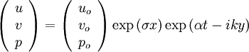 
\left (
\begin{array}{l}
u \\ 
v \\ 
p
\end{array}
\right )
= 
\left (
\begin{array}{l}
u_o \\ 
v_o \\ 
p_o
\end{array}
\right )
\exp{(\sigma x)}\exp{(\alpha t -iky)}
