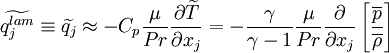 
\widetilde{q_j^{lam}} \equiv
\widetilde{q_j} \approx
- C_p \frac{\mu}{Pr} \frac{\partial \widetilde{T}}{\partial x_j} =
- \frac{\gamma}{\gamma-1} \frac{\mu}{Pr} \frac{\partial}{\partial x_j}
  \left[ \frac{\overline{p}}{\overline{\rho}} \right]
