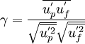 {\gamma}=\frac{\overline{{{u}^{'}_p}{{u}^{'}_f}}}{{\sqrt{\overline{{u}^{'2}_p}}}{\sqrt{\overline{{u}^{'2}_f}}}}