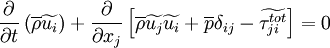 
\frac{\partial}{\partial t}\left( \overline{\rho} \widetilde{u_i} \right) +
\frac{\partial}{\partial x_j}
\left[
\overline{\rho} \widetilde{u_j} \widetilde{u_i}
+ \overline{p} \delta_{ij}
- \widetilde{\tau_{ji}^{tot}}
\right]
= 0
