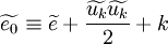 \widetilde{e_0} \equiv \widetilde{e} + \frac{\widetilde{u_k} \widetilde{u_k}}{2} + k