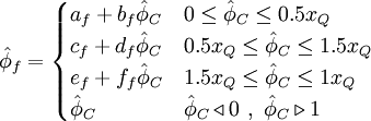  
\hat{\phi}_{f}= 
\begin{cases}
a_{f} + b_{f} \hat{\phi}_{C}  & 0 \leq \hat{\phi}_{C} \leq 0.5 x_Q \\ 
c_{f} + d_{f} \hat{\phi}_{C}  & 0.5 x_Q \leq  \hat{\phi}_{C} \leq 1.5 x_Q\\
e_{f} + f_{f} \hat{\phi}_{C}  & 1.5 x_Q \leq \hat{\phi}_{C} \leq 1 x_Q\\
\hat{\phi}_{C} & \hat{\phi}_{C} \triangleleft 0 \ , \ \hat{\phi}_{C} \triangleright 1
\end{cases}
