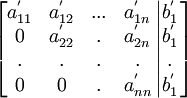 
\left[ 
\begin{matrix}
   {a_{11}^' } & {a_{12}^' } & {...} & {a_{1n}^' }  \\ 
   0 & {a_{22}^' } & . & {a_{2n}^' }  \\ 
   . & . & . & .  \\ 
   0 & 0 & . & {a_{nn}^' }  \\ 
\end{matrix}

\left| 
\begin{matrix}
    {b_1^' }  \\ 
   {b_1^' }  \\ 
   .  \\
   {b_1^' }  \\ 

\end{matrix}

\right.
\right]
