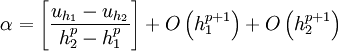  
\alpha = \left[ \frac{u_{h_{1}} - u_{h_{2}}}{ h^{p}_{2} - h^{p}_{1}} \right] + O \left(h^{p+1}_{1} \right) + O \left(h^{p+1}_{2} \right)
