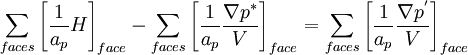  \sum\limits_{faces} \left[ {\frac{1}{{a_p }}H} \right]_{face}  - \sum\limits_{faces} \left[ {\frac{1}{{a_p }}\frac{{\nabla p^* }}{V}} \right]_{face}  = \sum\limits_{faces} \left[ {\frac{1}{{a_p }}\frac{{\nabla p^' }}{V}} \right]_{face}  